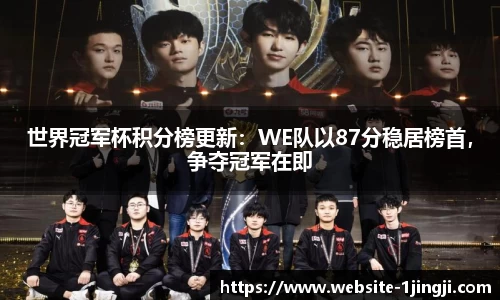 世界冠军杯积分榜更新：WE队以87分稳居榜首，争夺冠军在即